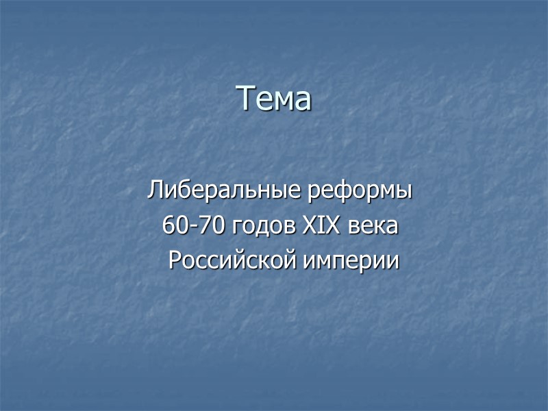 Тема  Либеральные реформы  60-70 годов XIX века  Российской империи